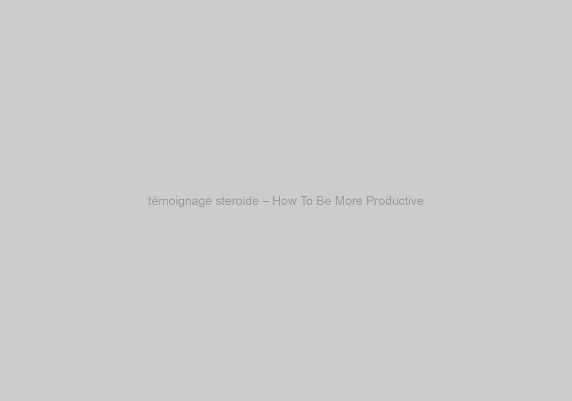 témoignage steroide – How To Be More Productive?